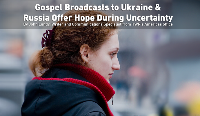 Gospel Broadcasts to Ukraine and Russia Offer Hope During Uncertainty