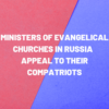 Ministers of evangelical churches in Russia appeal to their compatriots