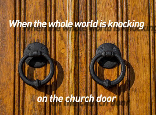 When the whole world is knocking on the church door