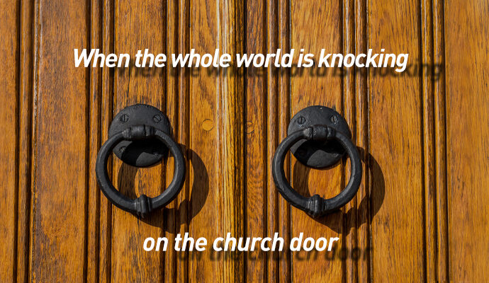 When the whole world is knocking on the church door