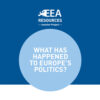WHAT HAS HAPPENED TO EUROPE’S POLITICS?