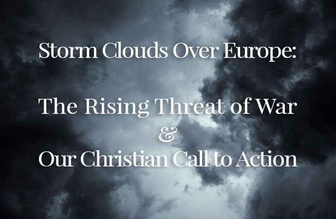 Storm Clouds Over Europe: The Rising Threat of War and Our Christian Call to Action