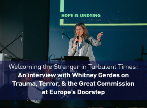 Welcoming the Stranger in Turbulent Times: Whitney Gerdes on Trauma, Terror, and the Great Commission at Europe’s Doorstep