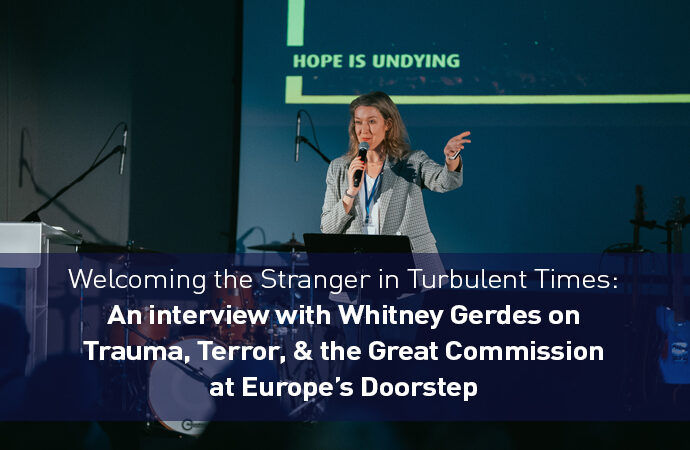 Welcoming the Stranger in Turbulent Times: Whitney Gerdes on Trauma, Terror, and the Great Commission at Europe’s Doorstep
